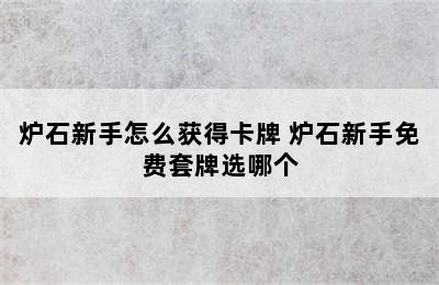 炉石新手怎么获得卡牌 炉石新手免费套牌选哪个